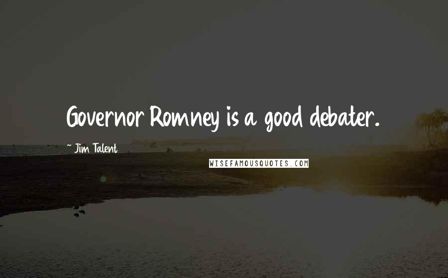 Jim Talent Quotes: Governor Romney is a good debater.