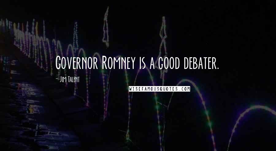 Jim Talent Quotes: Governor Romney is a good debater.