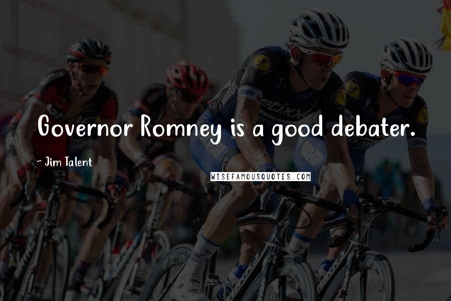 Jim Talent Quotes: Governor Romney is a good debater.