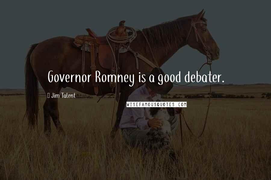 Jim Talent Quotes: Governor Romney is a good debater.