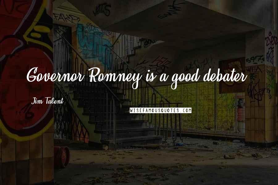 Jim Talent Quotes: Governor Romney is a good debater.