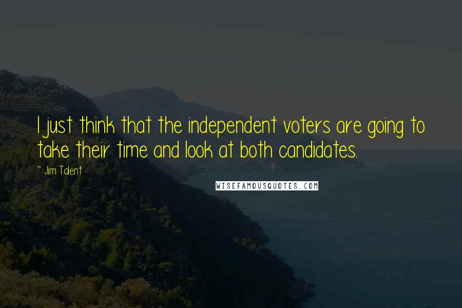 Jim Talent Quotes: I just think that the independent voters are going to take their time and look at both candidates.