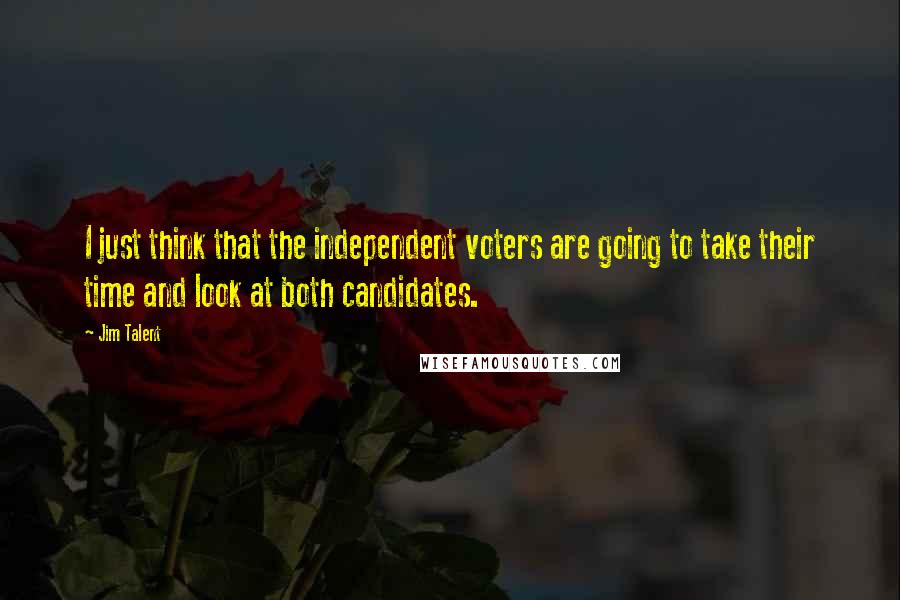 Jim Talent Quotes: I just think that the independent voters are going to take their time and look at both candidates.
