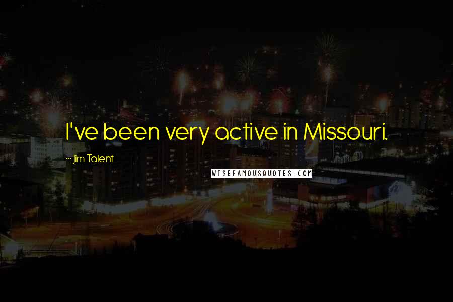 Jim Talent Quotes: I've been very active in Missouri.