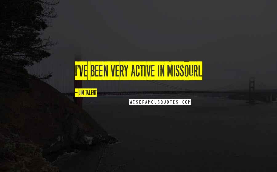 Jim Talent Quotes: I've been very active in Missouri.