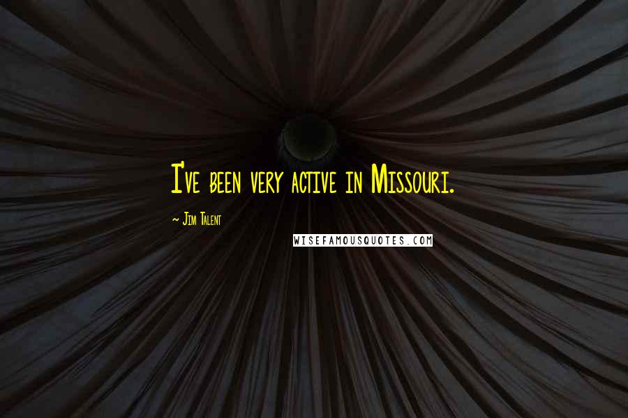 Jim Talent Quotes: I've been very active in Missouri.