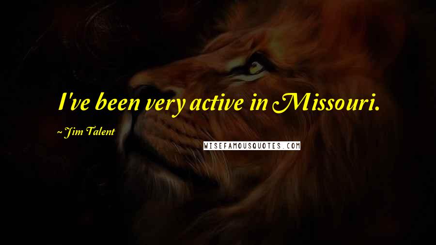 Jim Talent Quotes: I've been very active in Missouri.