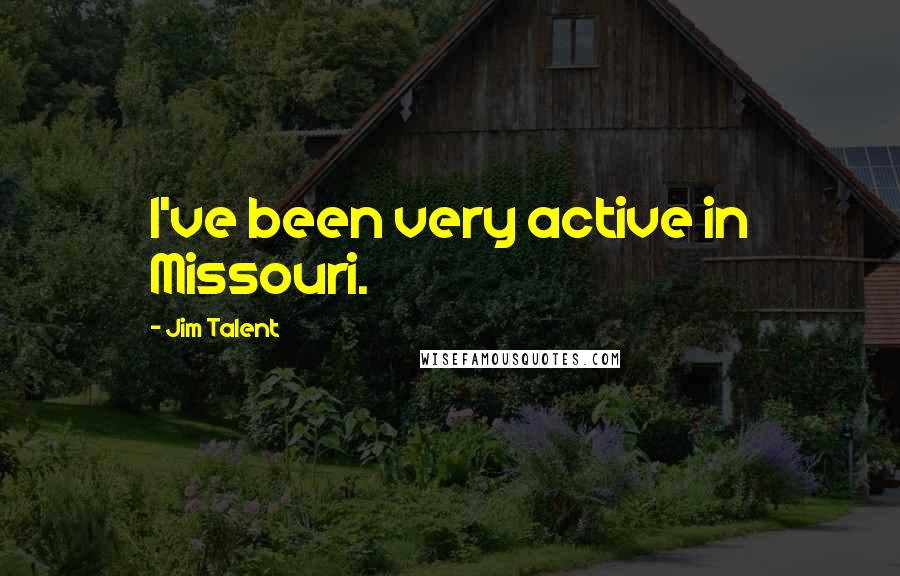Jim Talent Quotes: I've been very active in Missouri.