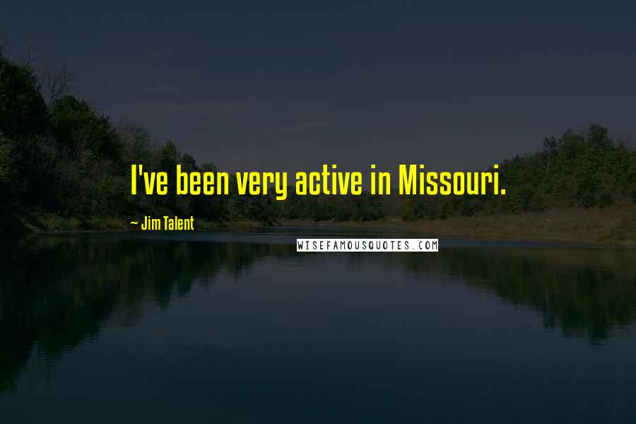 Jim Talent Quotes: I've been very active in Missouri.