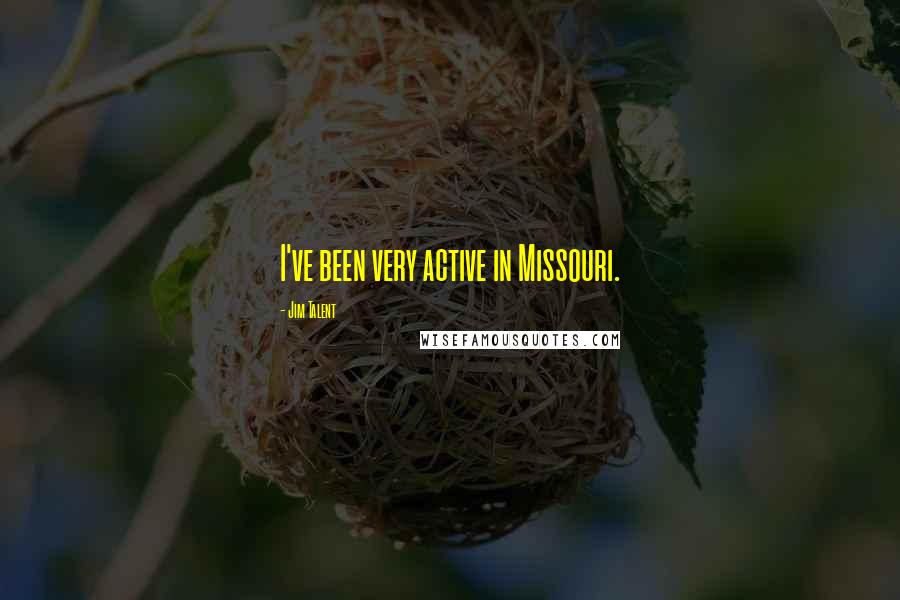 Jim Talent Quotes: I've been very active in Missouri.