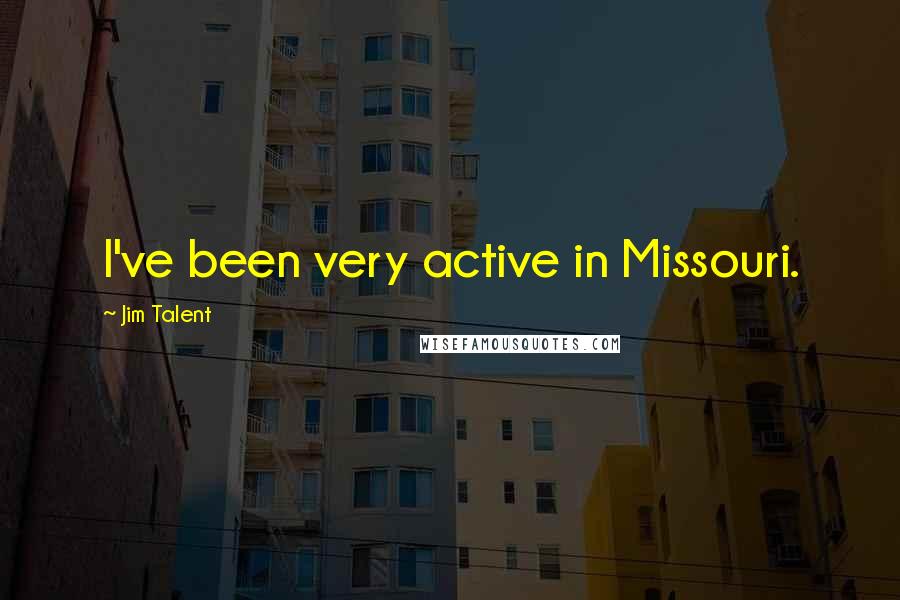 Jim Talent Quotes: I've been very active in Missouri.