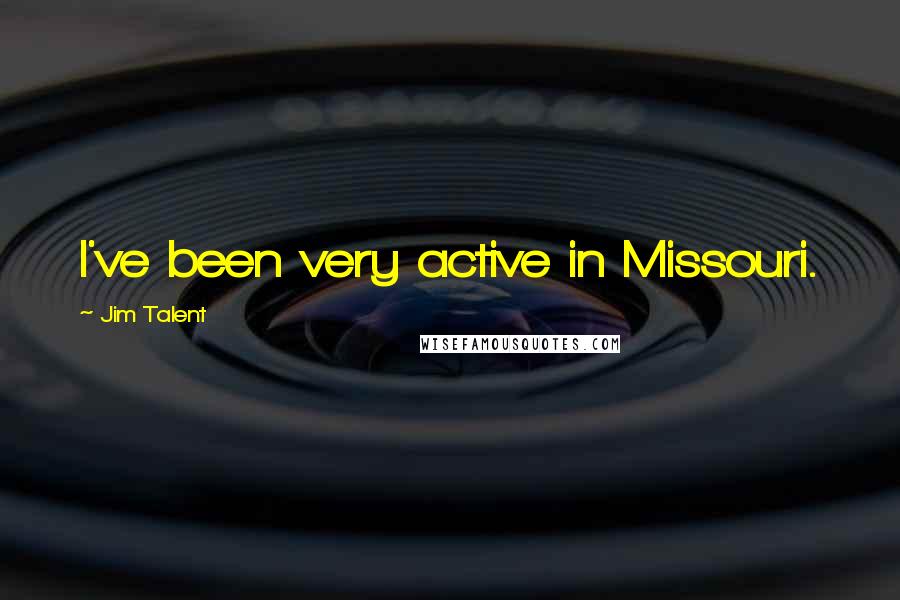 Jim Talent Quotes: I've been very active in Missouri.