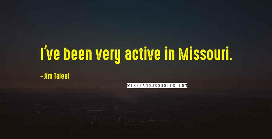 Jim Talent Quotes: I've been very active in Missouri.