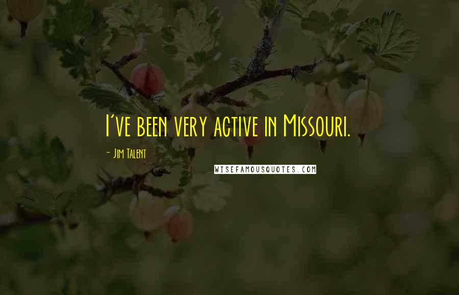 Jim Talent Quotes: I've been very active in Missouri.