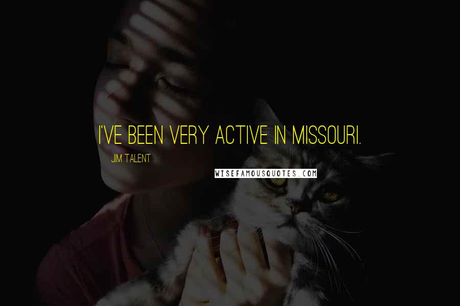 Jim Talent Quotes: I've been very active in Missouri.