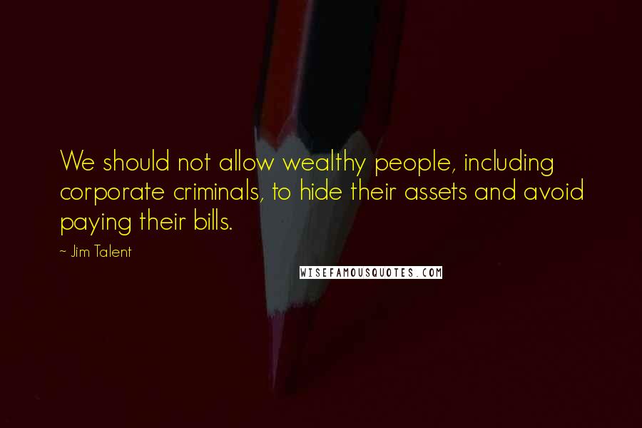 Jim Talent Quotes: We should not allow wealthy people, including corporate criminals, to hide their assets and avoid paying their bills.