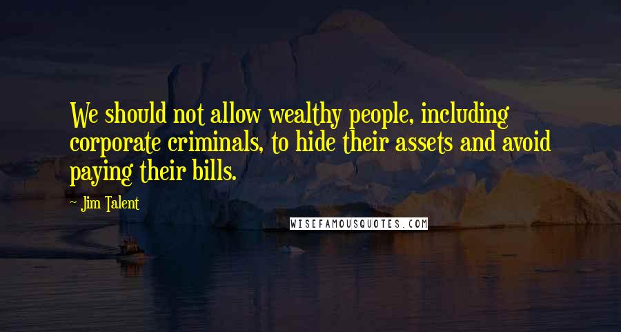 Jim Talent Quotes: We should not allow wealthy people, including corporate criminals, to hide their assets and avoid paying their bills.