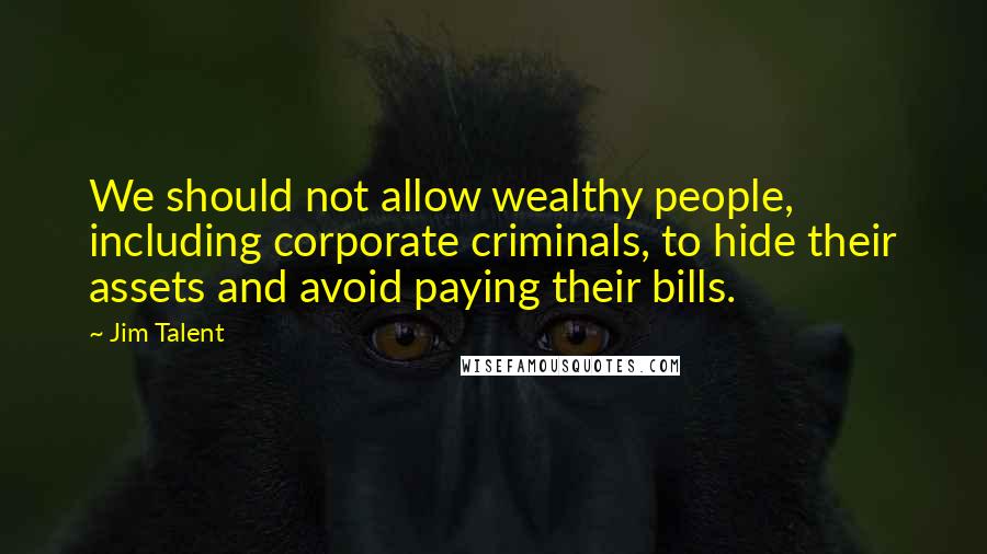 Jim Talent Quotes: We should not allow wealthy people, including corporate criminals, to hide their assets and avoid paying their bills.