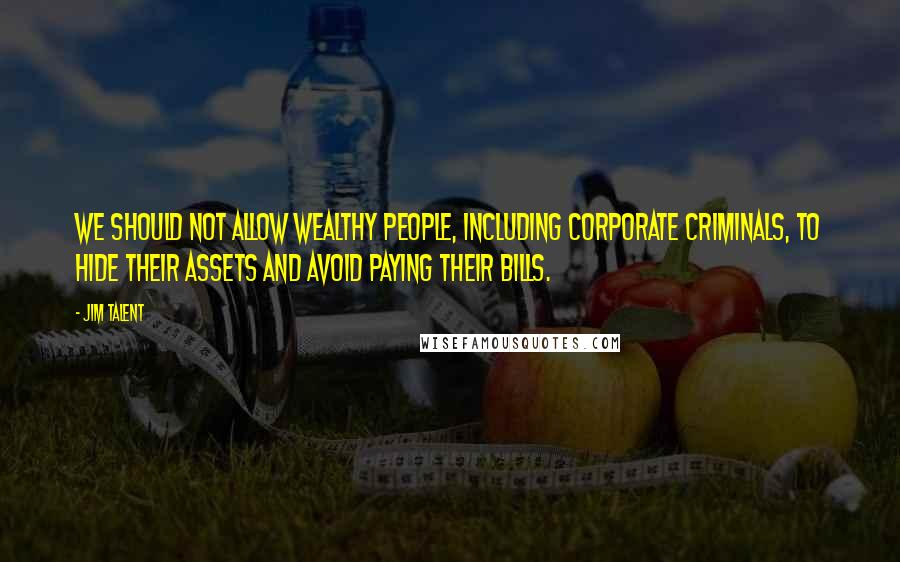 Jim Talent Quotes: We should not allow wealthy people, including corporate criminals, to hide their assets and avoid paying their bills.