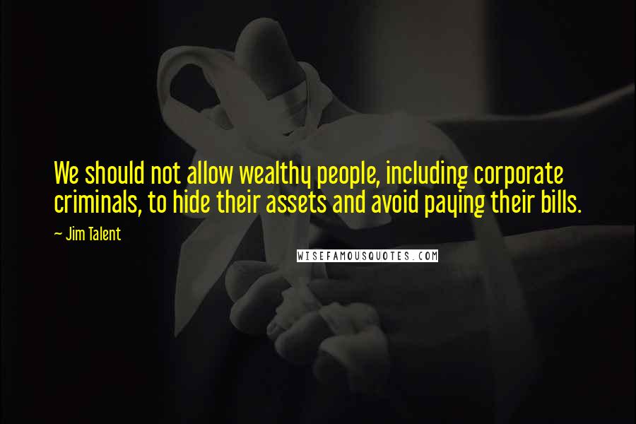 Jim Talent Quotes: We should not allow wealthy people, including corporate criminals, to hide their assets and avoid paying their bills.