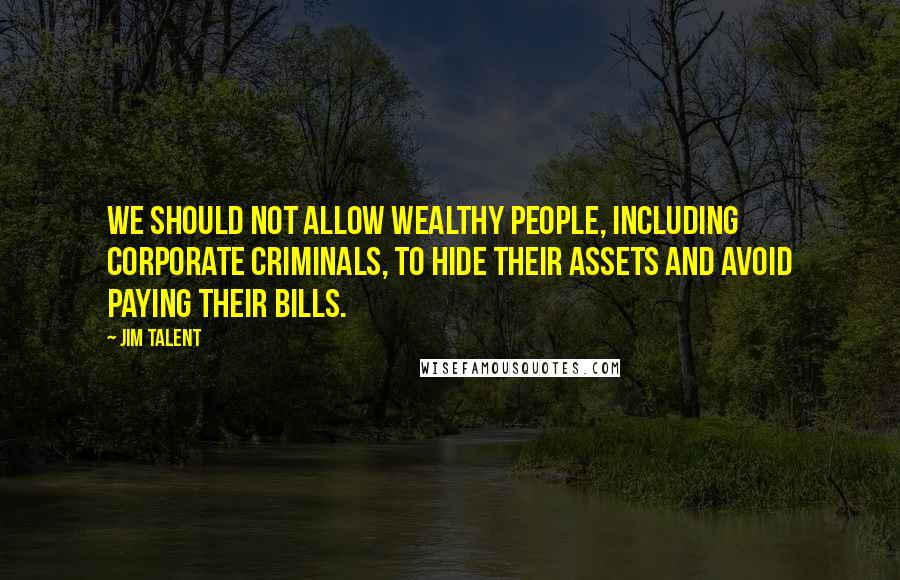 Jim Talent Quotes: We should not allow wealthy people, including corporate criminals, to hide their assets and avoid paying their bills.