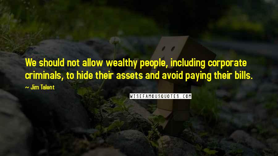 Jim Talent Quotes: We should not allow wealthy people, including corporate criminals, to hide their assets and avoid paying their bills.