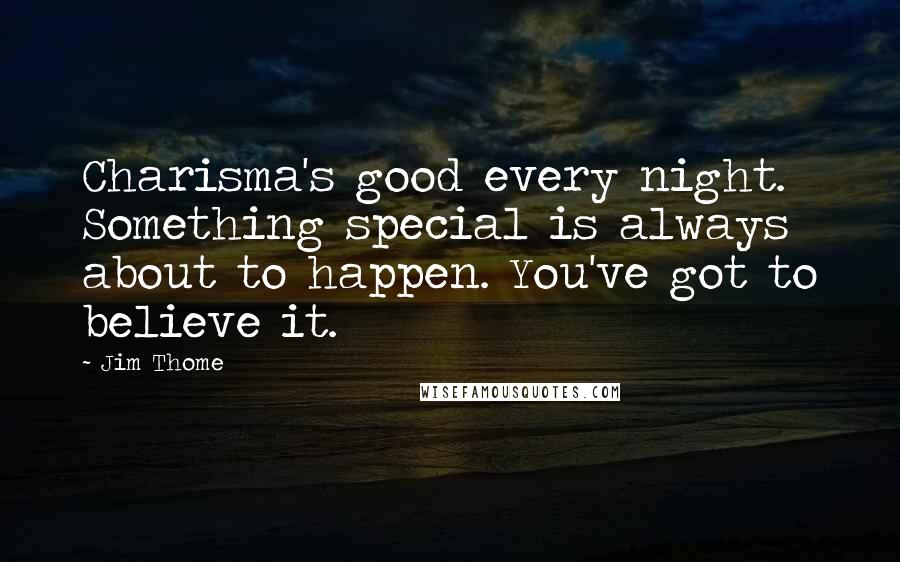 Jim Thome Quotes: Charisma's good every night. Something special is always about to happen. You've got to believe it.