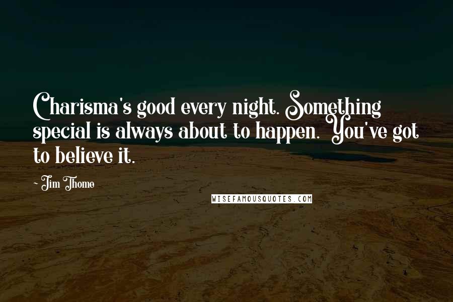 Jim Thome Quotes: Charisma's good every night. Something special is always about to happen. You've got to believe it.