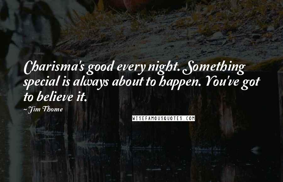 Jim Thome Quotes: Charisma's good every night. Something special is always about to happen. You've got to believe it.