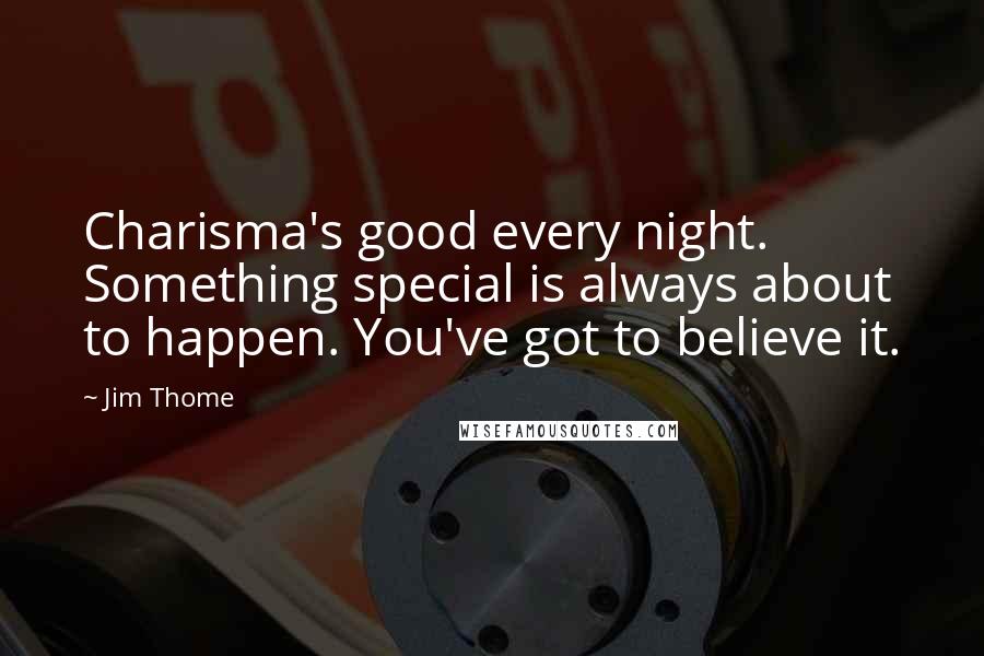 Jim Thome Quotes: Charisma's good every night. Something special is always about to happen. You've got to believe it.