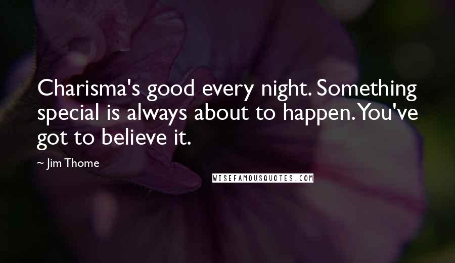 Jim Thome Quotes: Charisma's good every night. Something special is always about to happen. You've got to believe it.