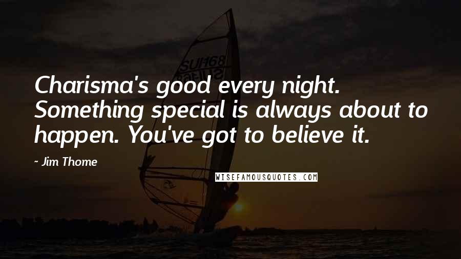 Jim Thome Quotes: Charisma's good every night. Something special is always about to happen. You've got to believe it.