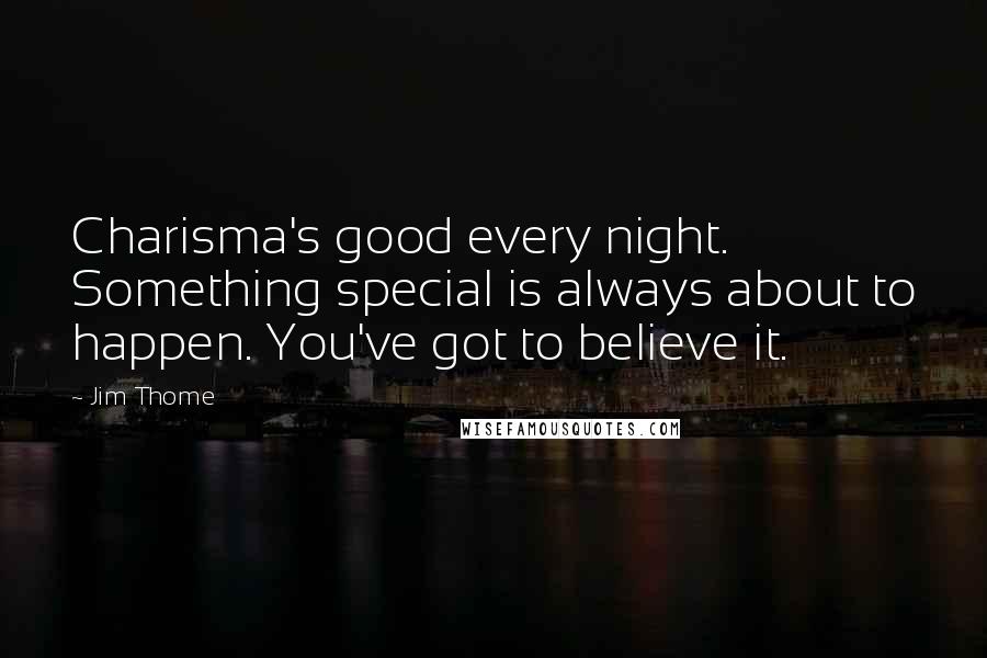 Jim Thome Quotes: Charisma's good every night. Something special is always about to happen. You've got to believe it.