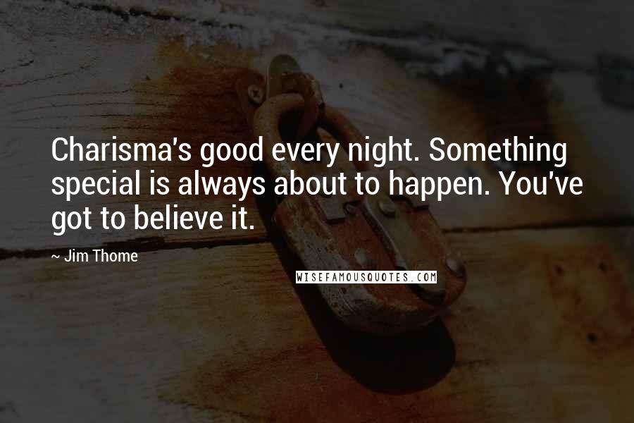 Jim Thome Quotes: Charisma's good every night. Something special is always about to happen. You've got to believe it.