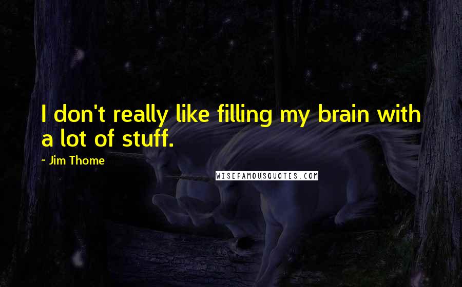 Jim Thome Quotes: I don't really like filling my brain with a lot of stuff.