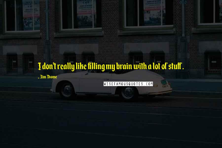 Jim Thome Quotes: I don't really like filling my brain with a lot of stuff.