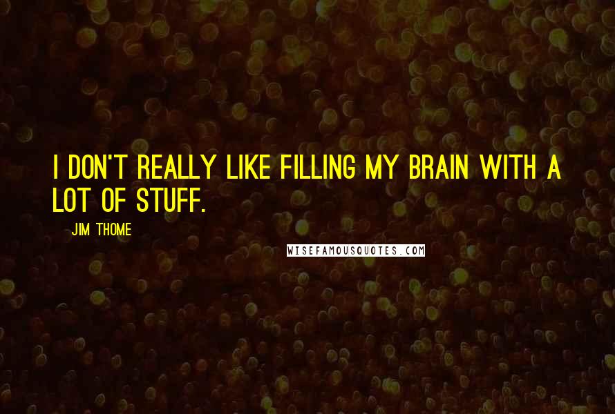 Jim Thome Quotes: I don't really like filling my brain with a lot of stuff.