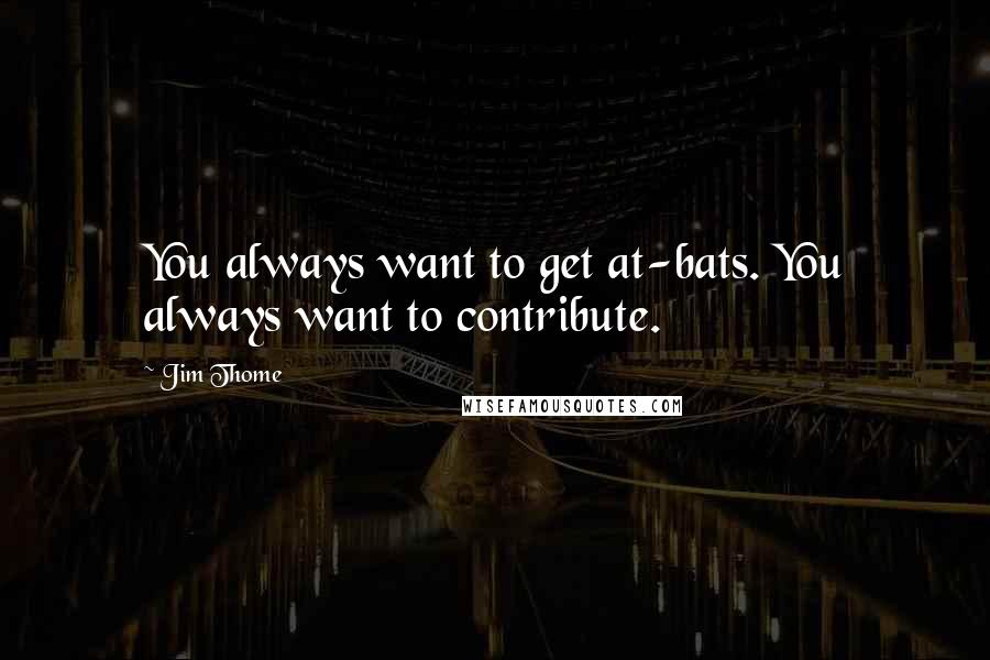 Jim Thome Quotes: You always want to get at-bats. You always want to contribute.