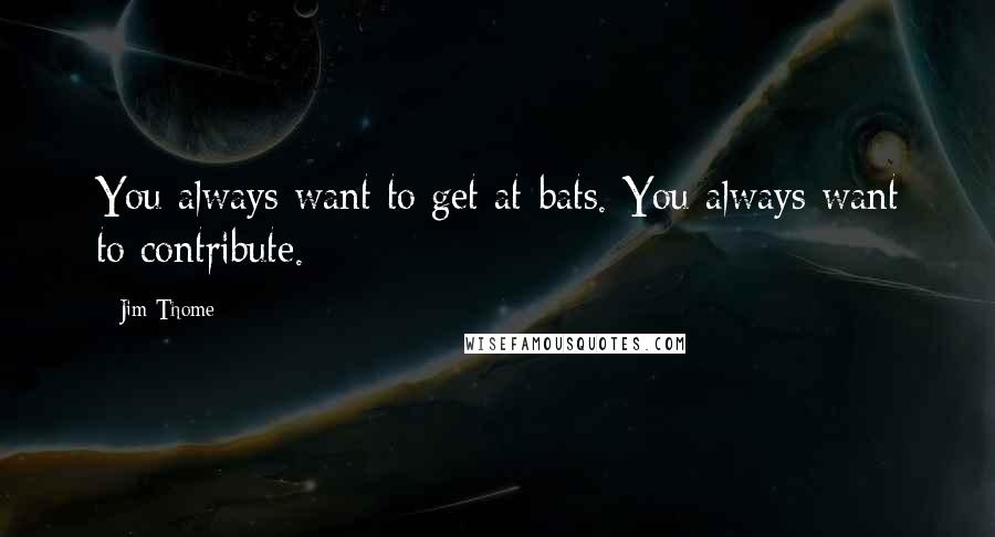 Jim Thome Quotes: You always want to get at-bats. You always want to contribute.