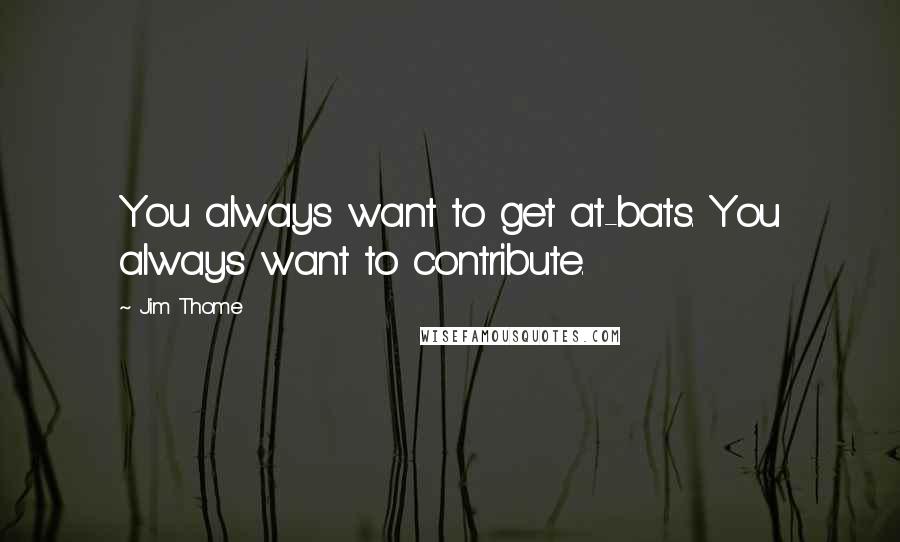 Jim Thome Quotes: You always want to get at-bats. You always want to contribute.
