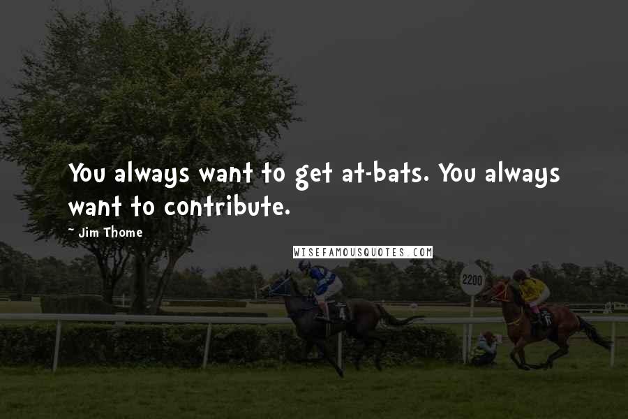 Jim Thome Quotes: You always want to get at-bats. You always want to contribute.