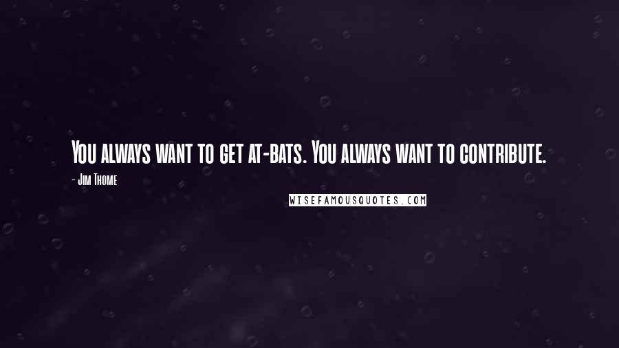 Jim Thome Quotes: You always want to get at-bats. You always want to contribute.