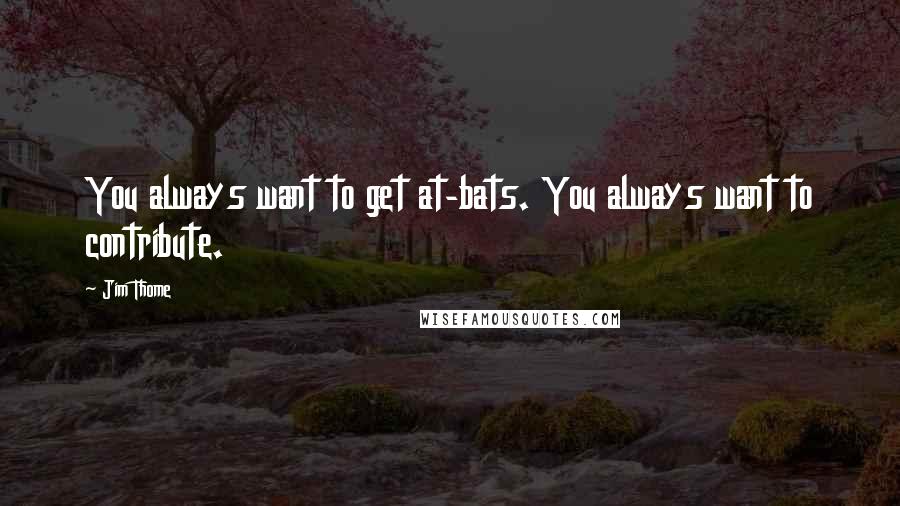 Jim Thome Quotes: You always want to get at-bats. You always want to contribute.