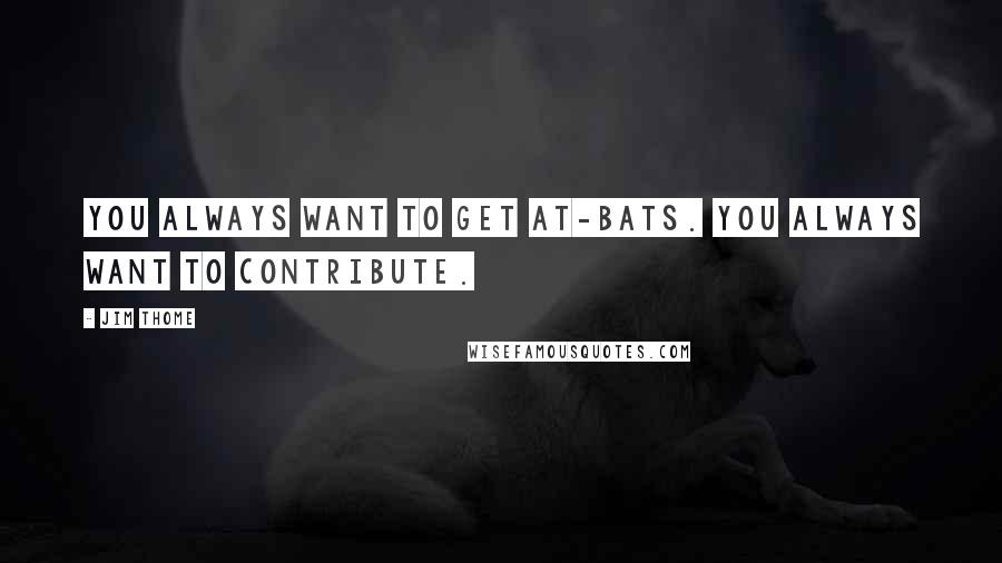 Jim Thome Quotes: You always want to get at-bats. You always want to contribute.