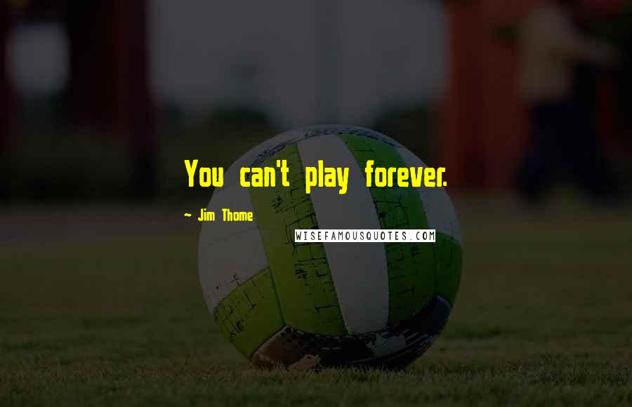 Jim Thome Quotes: You can't play forever.