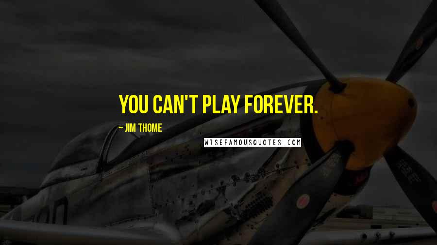 Jim Thome Quotes: You can't play forever.