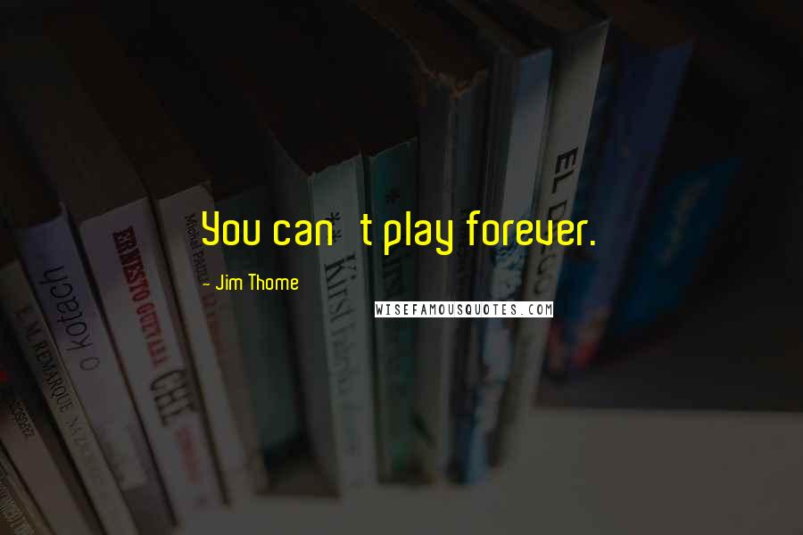 Jim Thome Quotes: You can't play forever.