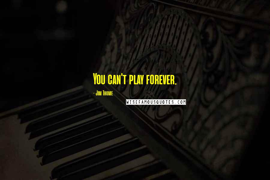 Jim Thome Quotes: You can't play forever.