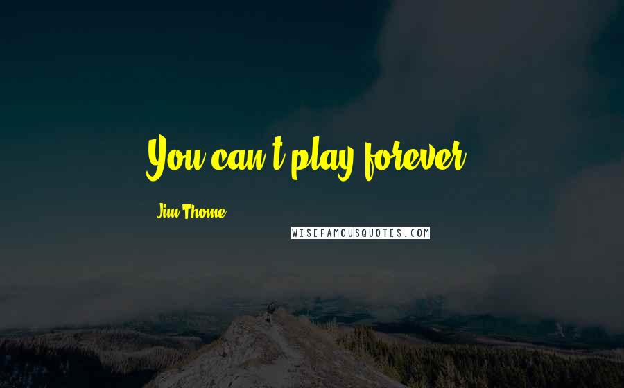 Jim Thome Quotes: You can't play forever.