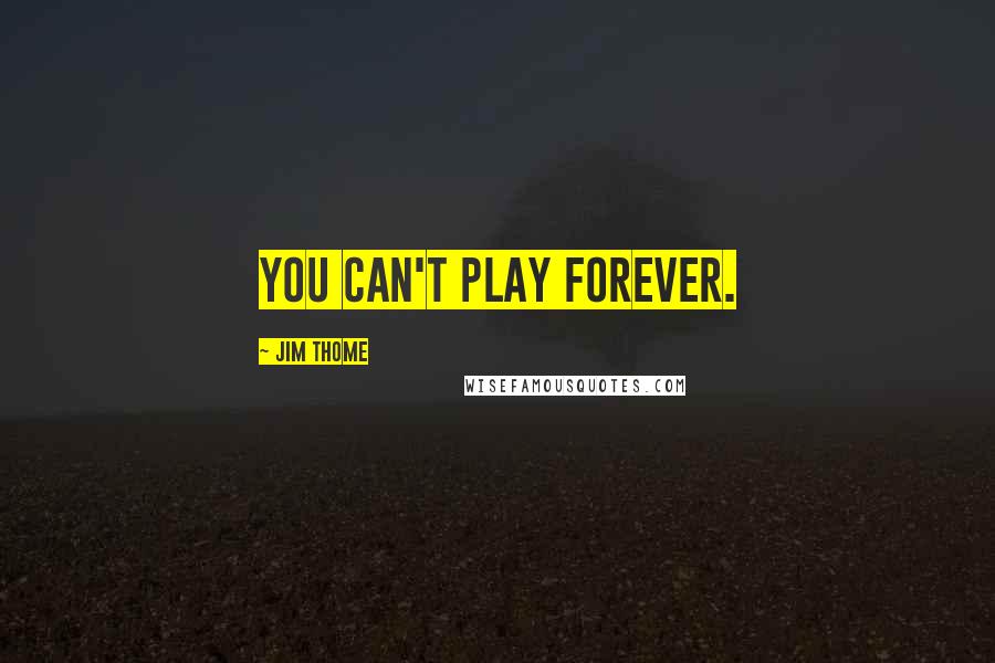 Jim Thome Quotes: You can't play forever.